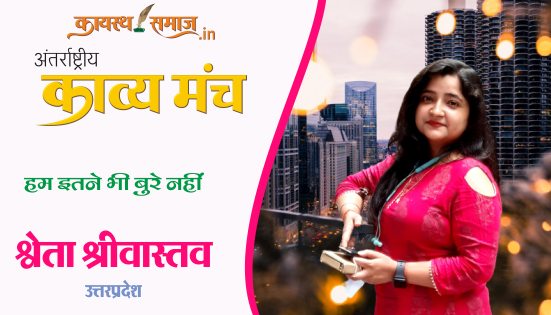 पढ़िए अंतर्राष्ट्रीय कायस्थ काव्य मंच पर श्वेता श्रीवास्तव की रचना हम इतने भी बुरे नहीं