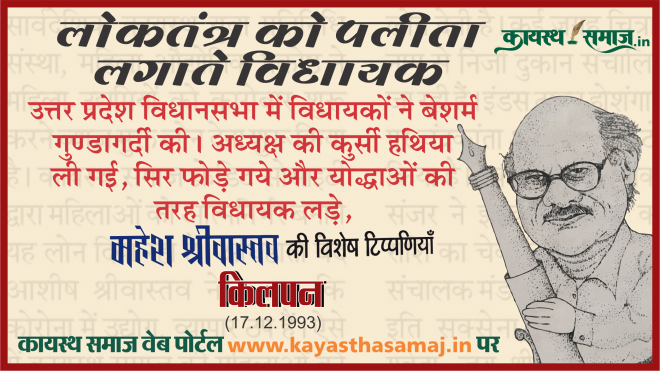उत्तर प्रदेश विधानसभा में विधायकों ने बेशर्म गुण्डागर्दी की। अध्यक्ष की कुर्सी हथिया ली गई, सिर फोड़े गये और योद्धाओं की तरह विधायक लड़े, घायल हुए और बेहोश हुए। - महेश श्रीवास्तव की टिप्पणियां