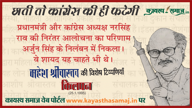 प्रधानमंत्री और कांग्रेस अध्यक्ष नरसिंह राव की निरंतर आलोचना का परिणाम अर्जुन सिंह के निलंबन में निकला। वे शायद यह चाहते भी थे। किन्तु, कांग्रेस के संदर्भ में यह द्वंद्व अहितकर ही था। - महेश श्रीवास्तव  की टिप्पणियां