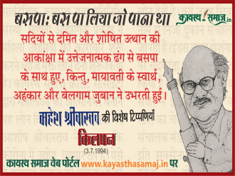 सदियों से दमित और शोषित उत्थान की आकांक्षा में उत्तेजनात्मक ढंग से बसपा के साथ हुए, किन्तु, मायावती के स्वार्थ, अहंकार और बेलगाम जुबान ने उभरती हुई - महेश श्रीवास्तव की टिप्पणियां